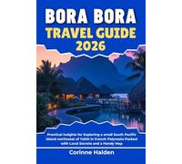 Bora Bora Travel Guide 2026: Practical Insights for Exploring a small South Pacific island northwest of Tahiti in French Polynesia Packed with Local ... (Destination Unlocked with Local Map Secrets)