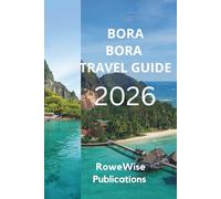BORA BORA TRAVEL GUIDE 2026: Slice of Paradise in the South Pacific, Stunning Lagoons and Luxurious Overwater Bungalows