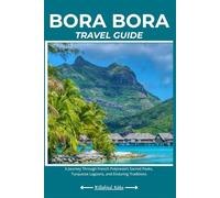 BORA BORA TRAVEL GUIDE: A Journey Through French Polynesia’s Sacred Peaks, Turquoise Lagoons, and Enduring Traditions