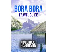 BORA BORA TRAVEL GUIDE: A Wonderful Companion to the Island’s Natural Wonders and Cultural Treasures