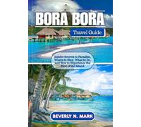 BORA BORA Travel Guide: Insider Secrets to Paradise, Where to Stay, What to Do, and How to Experience the Best of the Island