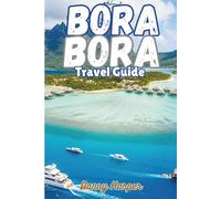 BORA BORA TRAVEL GUIDE: Luxury Resorts, Overwater Villas, Exclusive Experiences & Perfect Itineraries