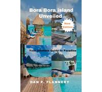 Bora Bora Unveiled: Your Ultimate Guide to Paradise
