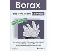 Borax: Das wundersame Heilmineral und basische Multitalent, welches sogar unsere Zirbeldrüse aktivieren, Testosteron steigern, Schwermetalle ausleiten oder unsere Sehkraft verbessern kann.