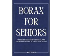 Borax for Seniors: Comprehensive Guide to Joint Relief, Bone Strength and Natural Healing for the Elderly