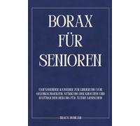 Borax für Senioren: Umfassender Ratgeber zur Linderung von Gelenkschmerzen, Stärkung der Knochen und natürlichen Heilung für ältere Menschen