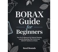 Borax Guide for Beginners: Your Go-To Resource for Natural Cleaning, Laundry Boosting, Pest Control and Safe DIY Solutions at Home