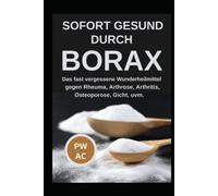 Borax: Sofort gesund durch Borax. Das fast vergessene Heilmittel gegen Rheuma, Arhrose, Arthritis, Osteoporose, Gicht uvm., praxisgerecht anwenden. Natürliche Körperentgiftung. Extra CBD, DMSO.