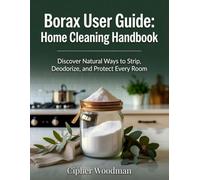 Borax User Guide: Home Cleaning Handbook: Discover Natural Ways to Strip, Deodorize, and Protect Every Room
