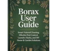 Borax User Guide: Smart Natural Cleaning, Effective Pest Control, Laundry Hacks, and DIY Home & Garden Solutions