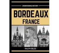 Bordeaux, France - A Comprehensive History: From Roman Burdigala to Eleanor of Aquitaine, the Girondins, the Slave Trade, and Modern Europe (Engrossing History)