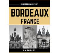 Bordeaux, France - A Comprehensive History: From Roman Burdigala to Eleanor of Aquitaine, the Girondins, the Slave Trade, and Modern Europe (Engrossing History)