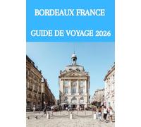 BORDEAUX FRANCE GUIDE DE VOYAGE 2026: Le guide ultime des initiés sur le vin, la culture, les trésors cachés et les expériences inoubliables du Sud-Ouest de la France