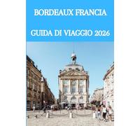 BORDEAUX FRANCIA GUIDA DI VIAGGIO 2026: La guida definitiva per intenditori al mondo del vino, della cultura, dei tesori nascosti e delle esperienze indimenticabili nel sud-ovest della Francia.