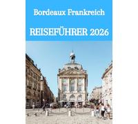 Bordeaux Frankreich REISEFÜHRER 2026: Der ultimative Insider-Guide zu Wein, Kultur, verborgenen Schätzen und unvergesslichen Erlebnissen in Südwestfrankreich