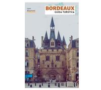 Bordeaux Guida Turistica: Pianificazione pratica, principali attrazioni, tesori nascosti, regioni vinicole, esperienze gastronomiche, tour a piedi e gite di un giorno
