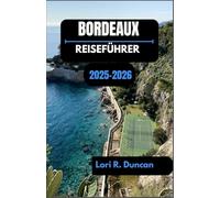 BORDEAUX REISEFÜHRER 2025-2026: Entdecken Sie Frankreichs Weinhauptstadt mit Kultur, Geschmack und zeitlosen Straßen