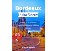 Bordeaux Reiseführer 2025-2026: Entdecken Sie Top-Attraktionen, versteckte Juwelen, Weintouren, kulinarische Highlights und Insidertipps für ein unvergessliches Abenteuer in Frankreich