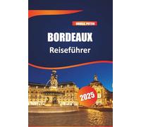 Bordeaux Reiseführer 2025: Top-Reiseziel für Weinabenteuer, Feinschmecker, historische Sehenswürdigkeiten, charmante Dörfer und Reisetipps für ein unvergessliches Frankreich-Erlebnis