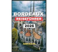 BORDEAUX REISEFÜHRER 2026: Erkunden Sie historische Gassen,weltberühmte Weinberge und den verborgenen Charme von Nouvelle-AquitaineVon Weinproben und ... erleben Sie den authentischen Geist d