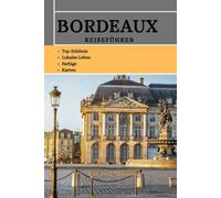 BORDEAUX REISEFÜHRER: Entdecken Sie die Schlösser Südfrankreichs, das historische Weinbaugebiet, verborgene Schätze, Sehenswürdigkeiten, Traditionen, Kultur, kulinarische Schätze und Spitzenweingüter