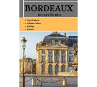 BORDEAUX REISEFÜHRER: Entdecken Sie die Schlösser Südfrankreichs, das historische Weinbaugebiet, verborgene Schätze, Sehenswürdigkeiten, Traditionen, Kultur, kulinarische Schätze und Spitzenweingüter