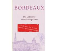 BORDEAUX - The Complete Travel Companion: A Guide to the City, Its Wine, Its History and Its Surroundings
