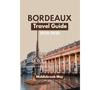 BORDEAUX TRAVEL GUIDE 2025-2026: Discover France's Wine, Food, History, Itineraries, Scenic Route, Budget Tips And Must-See Spots (All-Season Local Guides 2025)