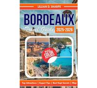 Bordeaux Travel Guide 2025-2026 (Full Color): Your Ultimate Companion to the Heart of French Wine Country. (Better Explore like a Local Series Guide)