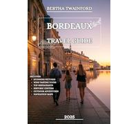 Bordeaux Travel Guide 2025: Explore the France’s Wine Country, Discover Hidden Treasures, Rich Traditions, and Unforgettable Moments