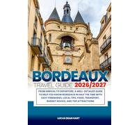 BORDEAUX TRAVEL GUIDE 2026/2027: From Arrival to Departure, a Well-Detailed Guide to Help You Know BORDEAUX in Half the Time with Easy Itineraries, ... Budget Advice, and Top Attractions.