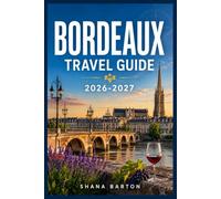 BORDEAUX TRAVEL GUIDE 2026-2027: Navigate Vineyards, Riverside Streets, and Regional Flavors with a Practical Day-by-Day Plan