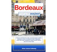 BORDEAUX TRAVEL GUIDE 2026/2027: Trip of a lifetime with a well-Detailed Guide to Know BORDEAUX in Half the Time with Easy Itineraries, Local Tips, ... Budget Advice, Safety and Top Attractions