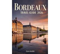Bordeaux Travel Guide 2026: Explore Historic Landmarks, World-Famous Vineyards, Local Cuisine, Hidden Gems, Scenic Day Trips & Authentic Experiences in France’s Legendary Wine Capital