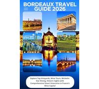 Bordeaux Travel Guide 2026: Explore Top Vineyards, Wine Tours, Michelin- Star Dining, Historic Sights with Comprehensive Smart Itineraries in France’s Wine Capital