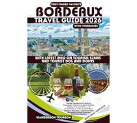 BORDEAUX TRAVEL GUIDE 2026: Insider Handbook to Historic Downtown, Chartrons, Saint-Émilion, Médoc, Garonne River, and Architecture, Culture, Food, ... (World Careful Explorer Essential Series)