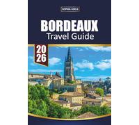BORDEAUX TRAVEL GUIDE 2026: Insider Itineraries, Wine Region Tours, Vineyard Tastings, Historic UNESCO Sites, Local Food Experiences and Tips for Exploring Southwest France