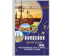 BORDEAUX Travel Guide (2026): The Essential City & Wine-Country Guide - Saint-Émilion, Médoc & Arcachon | 1-, 3- & 5-Day Itineraries, Tram Maps, Tastings, Budget Tips