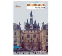 Bordeaux Travel Guide: Practical Planning, Top Attractions, Hidden Gems, Wine Regions, Food Experience, Walking Tours, and Day Trips