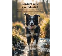 Border Collie Confidential: Raising Excellence (or Trying To): Training, Behavior and Other Border Collie Mysteries