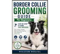 Border Collie Grooming Guide For Beginners: Step-by-Step At-Home Coat Brushing: Get a Happy, Healthy, Mat-Free, Shiny Coat for Your Medium & Active Dog