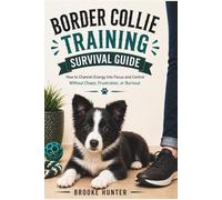 Border Collie Training Survival Guide: How to Outsmart a Dog Who is Already Solving Problems You Haven't Noticed Yet (Dog Training Survival Guide Series)