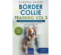 Border Collie Training Vol 3 - Taking care of your Border Collie: Nutrition, common diseases and general care of your Border Collie