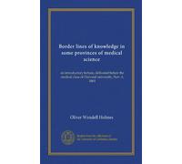 Border lines of knowledge in some provinces of medical science (Vol-1): an introductory lecture, delivered before the medical class of Harvard university, Nov. 6, 1861