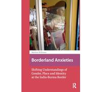 Borderland Anxieties: Shifting Understandings of Gender, Place and Identity at the India-Burma Border (Asian Borderlands)