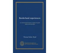 Borderland experiences: or, Do the dead return A study of spirit states and activities