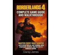 Borderlands 4: Complete Game Guide and Walkthrough: Master Every Vault Hunter with Expert Builds, Loot Farming, Boss Strategies, Secrets, and Pro Tips to Dominate Kairos