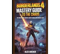 Borderlands 4: Mastery Guide To The Chaos: The Complete Vault Hunter’s Guide to Kairos, Loot, and Legendary Glory