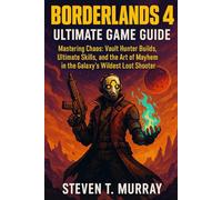 BORDERLANDS 4 ULTIMATE GAME GUIDE: Mastering Chaos: Vault Hunter Builds, Ultimate Skills, and the Art of Mayhem in the Galaxy's Wildest Loot Shooter