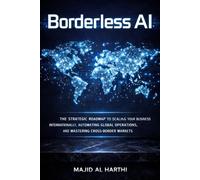 Borderless AI: The Strategic Roadmap to Scaling Your Business Internationally, Automating Global Operations, and Mastering Cross-Border Markets (AI-Powered Manager)